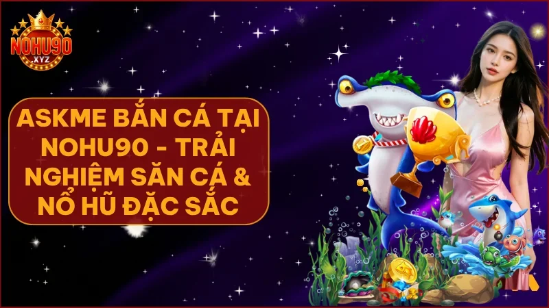 Askme Bắn cá là sảnh game đáng trải nghiệm dành cho người chơi yêu thích bắn cá và đổi thưởng