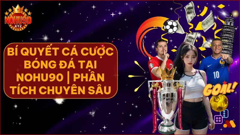 Bí quyết cá cược bóng đá tại NOHU90 nâng tầm tư duy và làm chủ kèo cược