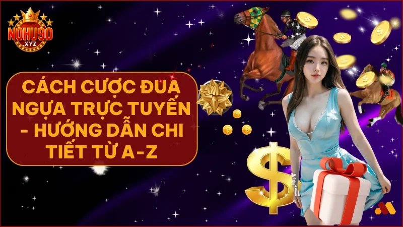 Cách cược đua ngựa trực tuyến tại NOHU90 giúp bạn vào guồng thắng lớn