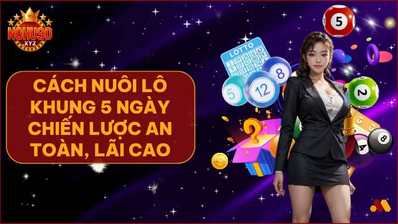 Cách nuôi lô khung 5 ngày tại NOHU90 hiệu quả nhất cho người chơi lô đề online