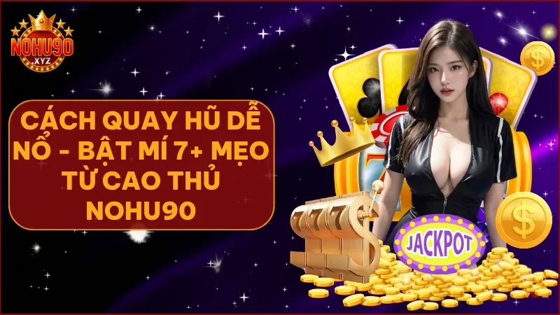 Bật mí 7+ cách quay hũ dễ nổ từ cao thủ