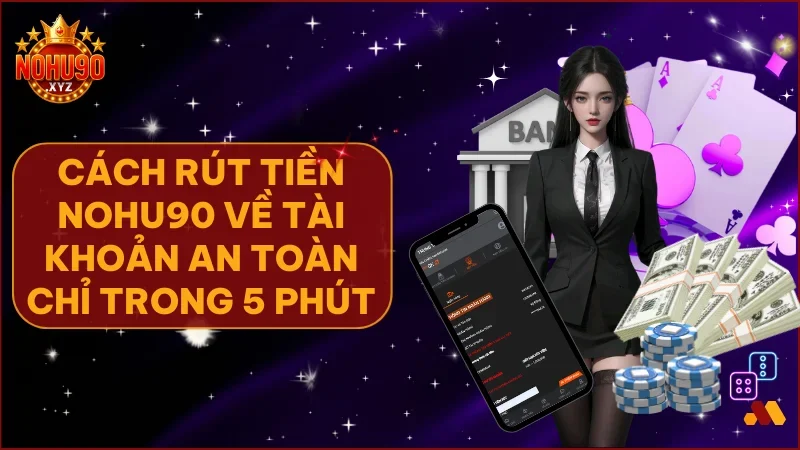 Hướng dẫn rút tiền NOHU90 chi tiết và an toàn nhất 2025 1 Rút tiền về ví nhanh chóng với thao tác an toàn