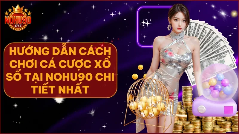 Cách chơi cá cược xổ số tại NOHU90 hiệu quả và dễ trúng