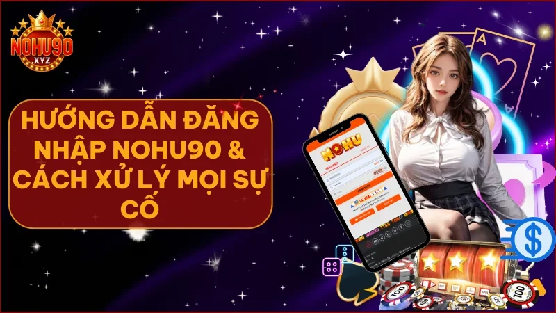 Nắm vững quy trình và mẹo xử lý để đăng nhập NOHU90 dễ dàng mọi lúc