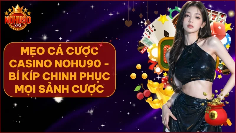 Tổng hợp mẹo cá cược casino NOHU90 độc quyền từ cao thủ