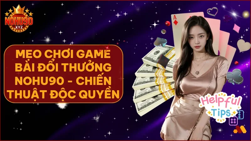 Mẹo chơi game bài đổi thưởng: Nâng tầm tư duy để chinh phục NOHU90