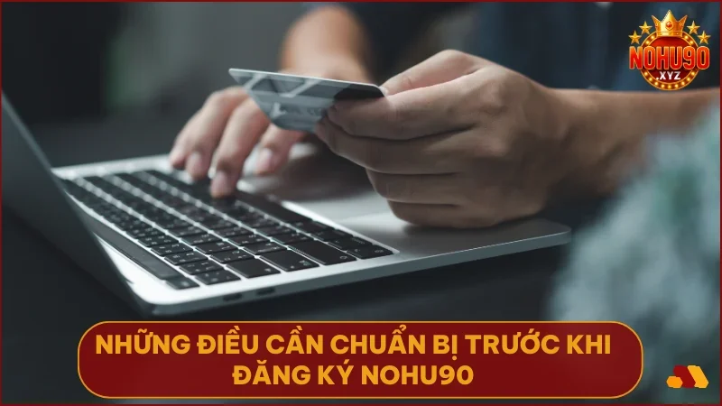 Hướng dẫn đăng ký NOHU90 - Tạo tài khoản nhanh & nhận thưởng 2 Chuẩn bị đầy đủ thiết bị và thông tin giúp quá trình đăng ký diễn ra mượt mà