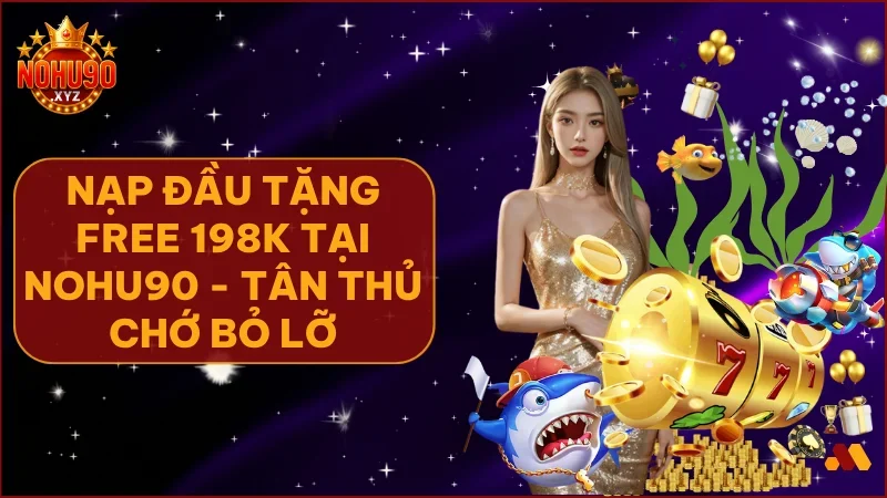 Nạp đầu tặng free 198K tại NOHU90 – Ưu đãi siêu hot cho tân thủ