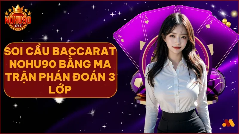 Soi cầu baccarat – Bật mí “ma trận phán đoán 3 lớp” chưa từng công bố