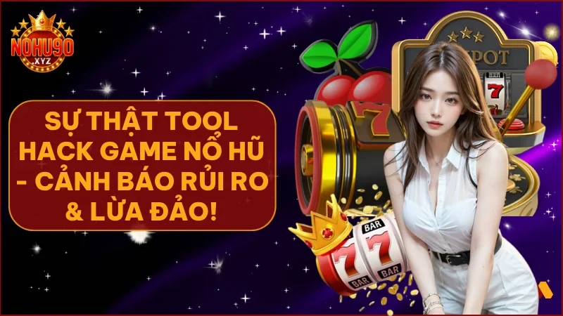 Sự thật về tool hack game nổ hũ NOHU90 và cảnh báo rủi ro người chơi cần biết