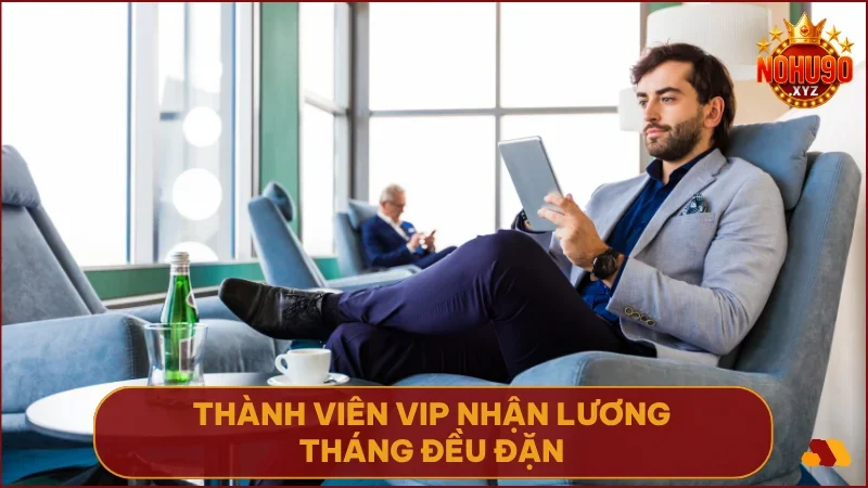 Trở thành thành viên VIP độc quyền của NOHU90 sẽ được nhận lương tháng theo từng cấp