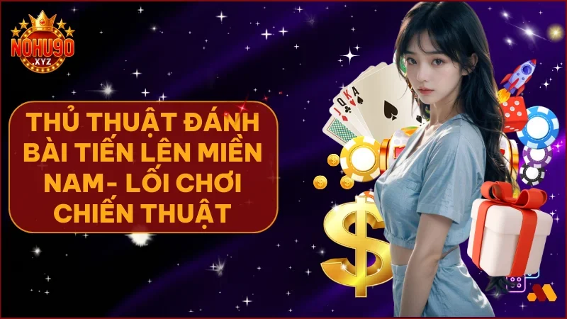 Thủ thuật đánh bài Tiến Lên Miền Nam – Bí kíp cao thủ độc quyền NOHU90